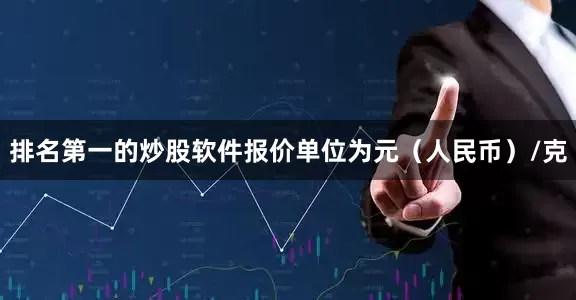 排名第一的炒股软件报价单位为元（人民币）/克