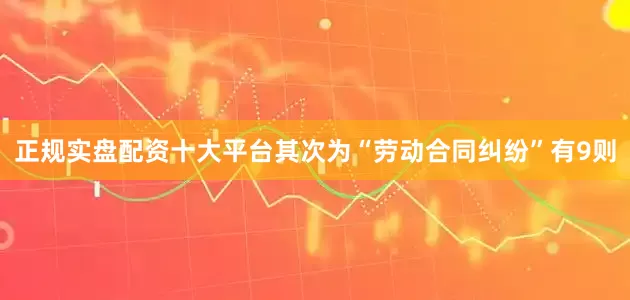 正规实盘配资十大平台其次为“劳动合同纠纷”有9则