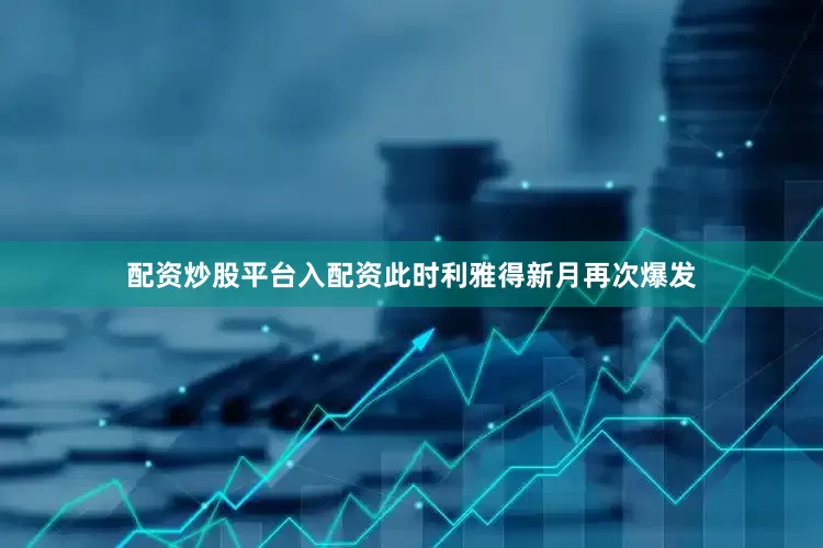 配资炒股平台入配资此时利雅得新月再次爆发