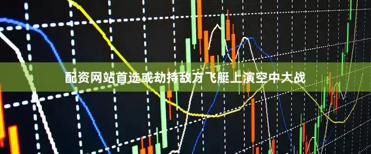 配资网站首选或劫持敌方飞艇上演空中大战