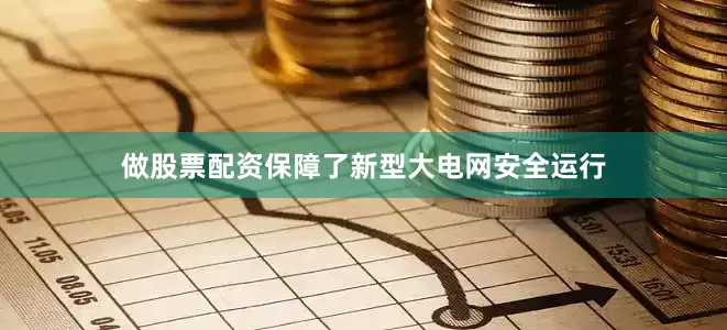 做股票配资保障了新型大电网安全运行