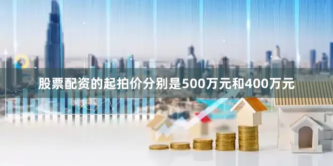 股票配资的起拍价分别是500万元和400万元