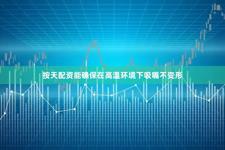 按天配资能确保在高温环境下吸嘴不变形