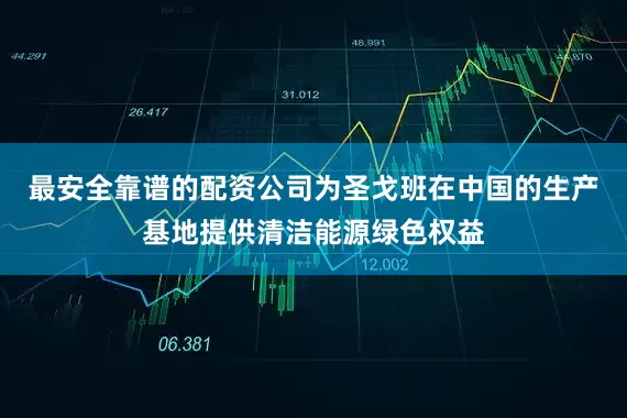 最安全靠谱的配资公司为圣戈班在中国的生产基地提供清洁能源绿色权益