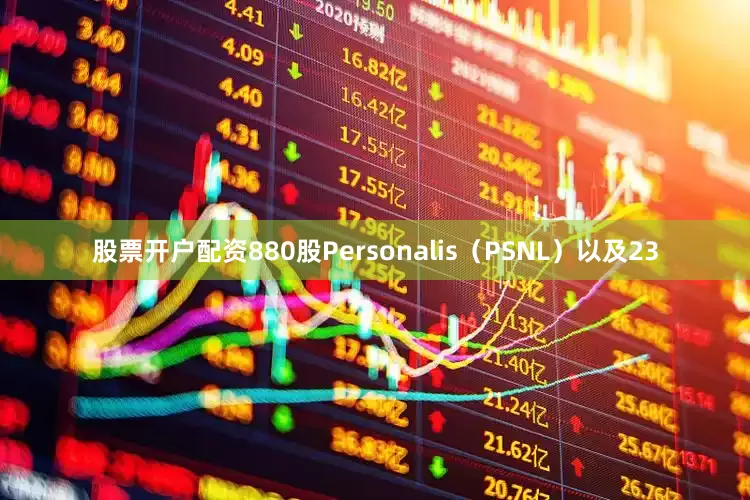股票开户配资880股Personalis（PSNL）以及23