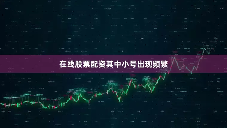 在线股票配资其中小号出现频繁