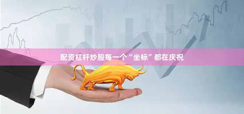 配资杠杆炒股每一个“坐标”都在庆祝